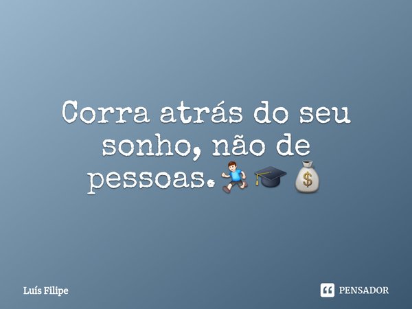 ⁠Corra atrás do seu sonho, não de pessoas.🏃🎓💰... Frase de Luis Filipe.