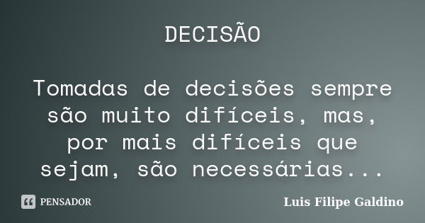 DECISÃO Tomadas de decisões sempre são muito difíceis, mas, por mais difíceis que sejam, são necessárias...... Frase de Luis Filipe Galdino.