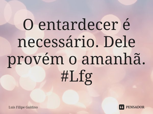 ⁠O entardecer é necessário. Dele provém o amanhã.
#Lfg... Frase de Luis Filipe Galdino.