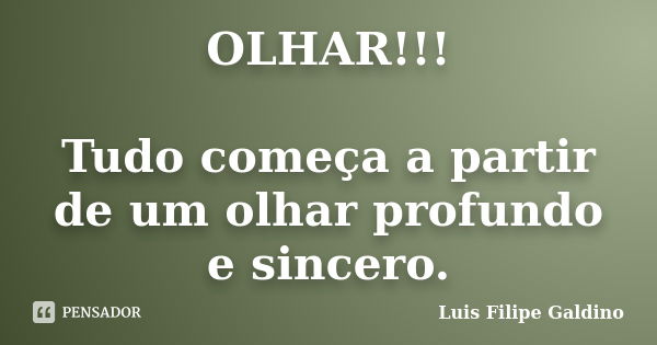 OLHAR!!! Tudo começa a partir de um olhar profundo e sincero.... Frase de Luis Filipe Galdino.