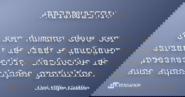 PRECONCEITO! O ser humano deve ser curado de todo e qualquer preconceito, inclusive de suas suposições gratuitas.... Frase de Luis Filipe Galdino.