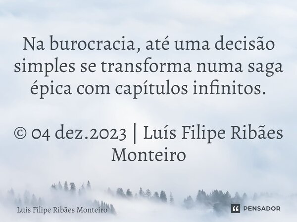 ⁠Na burocracia, até uma decisão simples se transforma numa saga épica com capítulos infinitos. © 04 dez.2023 | Luís Filipe Ribães Monteiro... Frase de Luís Filipe Ribães Monteiro.