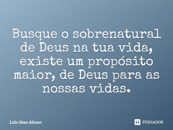 ⁠Busque o sobrenatural de Deus na tua vida, existe um propósito maior, de Deus para as nossas vidas.... Frase de Luís Gime Afonso.