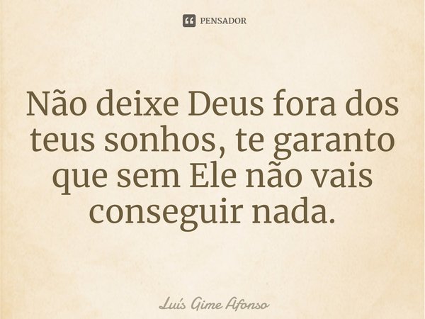 ⁠Não deixe Deus fora dos teus sonhos, te garanto que sem Ele não vais conseguir nada.... Frase de Luís Gime Afonso.