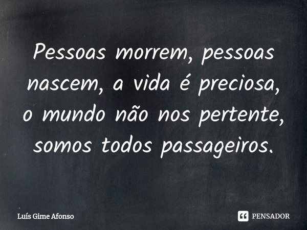 ⁠Pessoas morrem, pessoas nascem, a vida é preciosa, o mundo não nos pertente, somos todos passageiros.... Frase de Luís Gime Afonso.