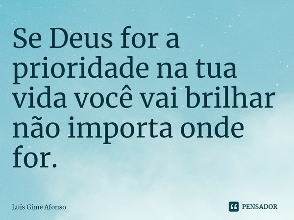 ⁠Se Deus for a prioridade na tua vida você vai brilhar não importa onde for.... Frase de Luís Gime Afonso.