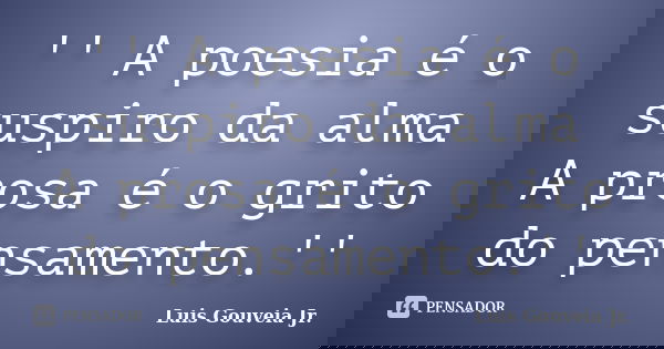 '' A poesia é o suspiro da alma A prosa é o grito do pensamento.''... Frase de Luis Gouveia Jr..