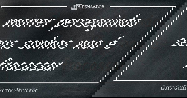 morrer perseguindo seus sonhos nao é fracassar... Frase de Luis Guilherme Penicela.