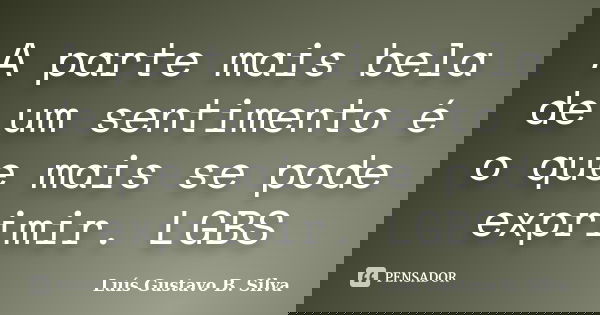 A parte mais bela de um sentimento é o que mais se pode exprimir. LGBS... Frase de Luís Gustavo B. Silva.