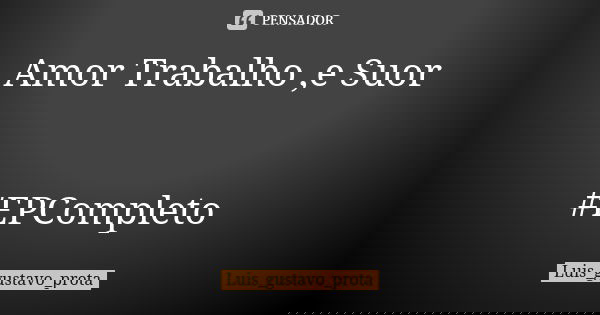 Amor Trabalho ,e Suor #EPCompleto... Frase de Luis_gustavo_prota.