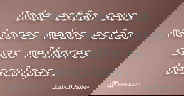 Onde estão seus maiores medos estão suas melhores desculpas.... Frase de Luis H Sales.
