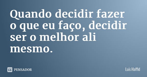 Quando decidir fazer o que eu faço, decidir ser o melhor ali mesmo.... Frase de Luís Haffid.