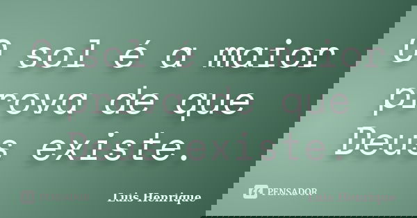 O sol é a maior prova de que Deus existe.... Frase de Luis Henrique.