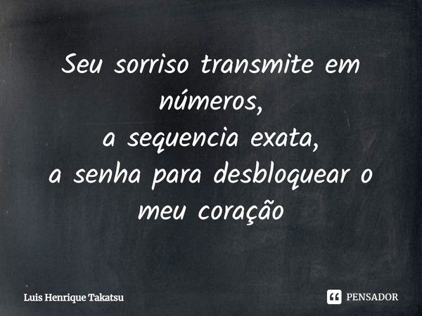 Seu sorriso transmite em números,
a sequencia exata,
a senha para desbloquear o meu coração... Frase de Luis Henrique Takatsu.