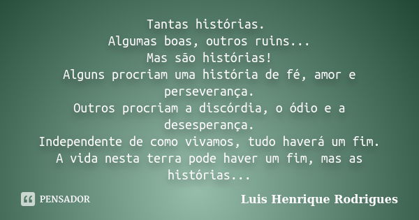 Tantas histórias. Algumas boas, outros ruins... Mas são histórias! Alguns procriam uma história de fé, amor e perseverança. Outros procriam a discórdia, o ódio ... Frase de Luis Henrique Rodrigues.