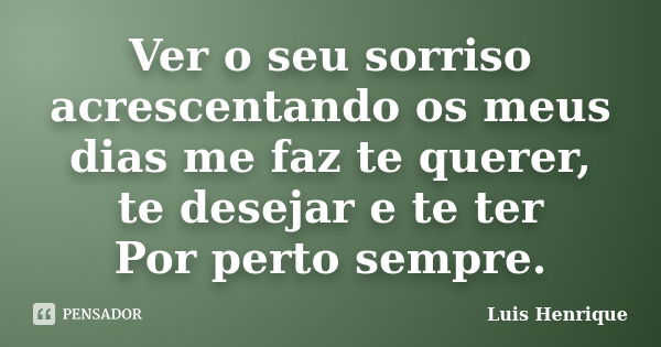 Ver o seu sorriso acrescentando os meus dias me faz te querer, te desejar e te ter Por perto sempre.... Frase de Luis Henrique.