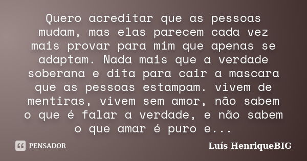 Quero acreditar que as pessoas mudam, mas elas parecem cada vez mais provar para mim que apenas se adaptam. Nada mais que a verdade soberana e dita para cair a ... Frase de Luis henriquebig.