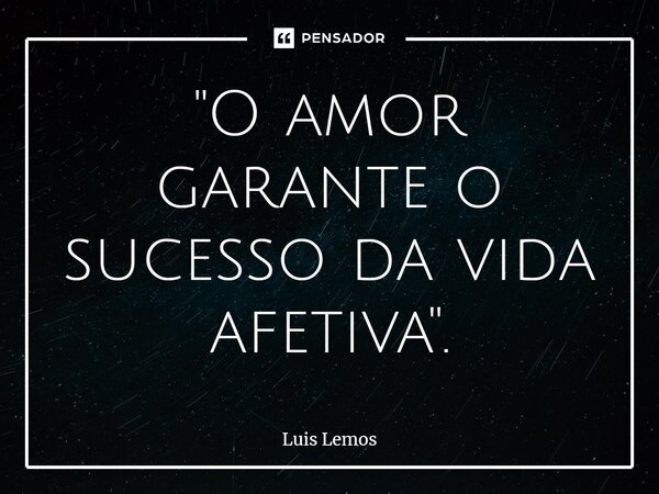 ⁠"O amor garante o sucesso da vida afetiva".... Frase de Luís Lemos.