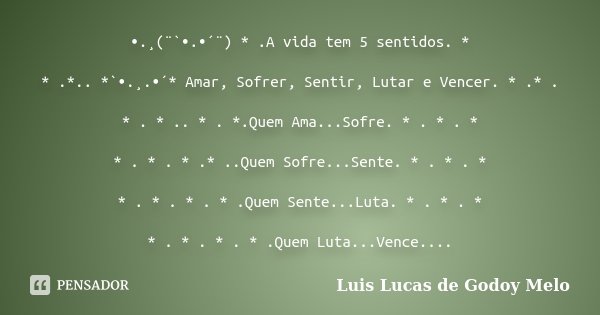 •.¸(¨`•.•´¨) * .A vida tem 5 sentidos. * * .*.. *`•.¸.•´* Amar, Sofrer, Sentir, Lutar e Vencer. * .* . * . * .. * . *.Quem Ama...Sofre. * . * . * * . * . * .* .... Frase de Luis Lucas de Godoy Melo.