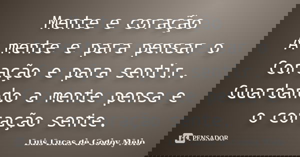 Mente e coração A mente e para pensar o Coração e para sentir. Guardando a mente pensa e o coração sente.... Frase de Luis Lucas de Godoy Melo.
