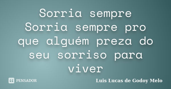 Sorria sempre Sorria sempre pro que alguém preza do seu sorriso para viver... Frase de Luis Lucas de Godoy Melo.