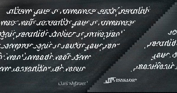 dizem que o romance está perdido mas não acredito que o romance esteja perdido talvez o principal perdido sempre seja o outro que por que foi mal amado não tem ... Frase de Luis Miguel.