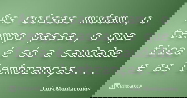 As coisas mudam, o tempo passa, o que fica é só a saudade e as lembranças...... Frase de Luis Montarroios.