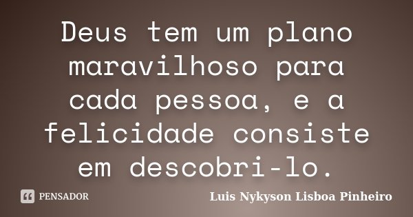 Deus tem um plano maravilhoso para cada pessoa, e a felicidade consiste em descobri-lo.... Frase de Luis Nykyson Lisboa Pinheiro.