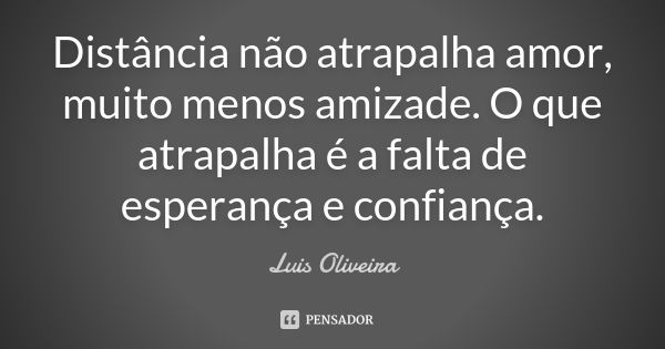 Distância não atrapalha amor, muito menos amizade. O que atrapalha é a falta de esperança e confiança.... Frase de Luis Oliveira.