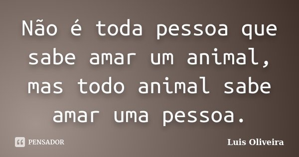 Não é toda pessoa que sabe amar um animal, mas todo animal sabe amar uma pessoa.... Frase de Luis Oliveira.