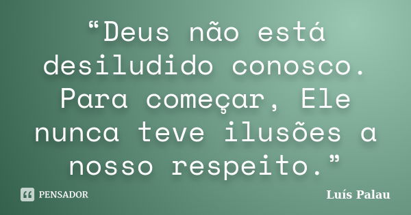 “Deus não está desiludido conosco. Para começar, Ele nunca teve ilusões a nosso respeito.”... Frase de Luís Palau.