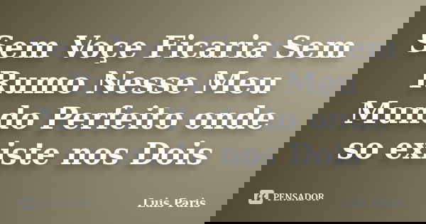 Sem Voçe Ficaria Sem Rumo Nesse Meu Mundo Perfeito onde so existe nos Dois... Frase de Luis Paris.