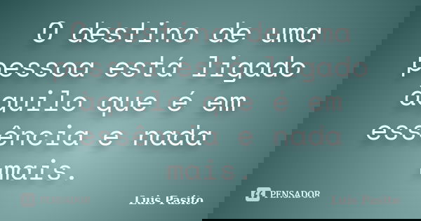 O destino de uma pessoa está ligado àquilo que é em essência e nada mais.... Frase de Luis Pasito.
