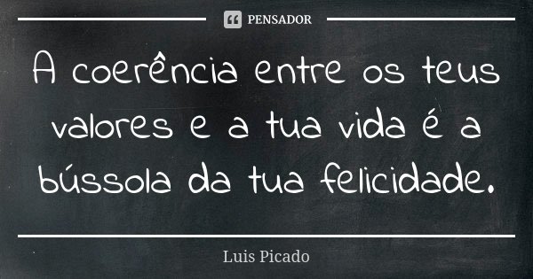 A coerência entre os teus valores e a tua vida é a bússola da tua felicidade.... Frase de Luis Picado.