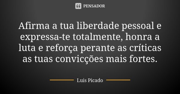 Afirma a tua liberdade pessoal e expressa-te totalmente, honra a luta e reforça perante as críticas as tuas convicções mais fortes.... Frase de Luis Picado.