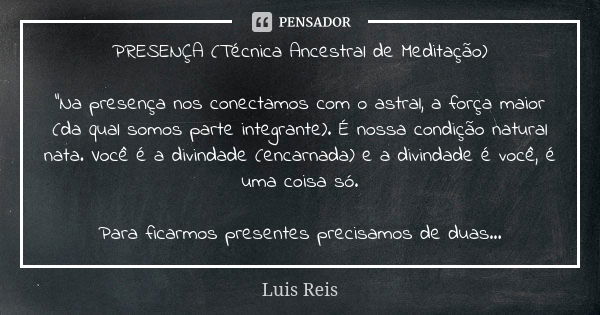 PRESENÇA (Técnica Ancestral de Meditação) "Na presença nos conectamos com o astral, a força maior (da qual somos parte integrante). É nossa condição natura... Frase de Luis Reis.