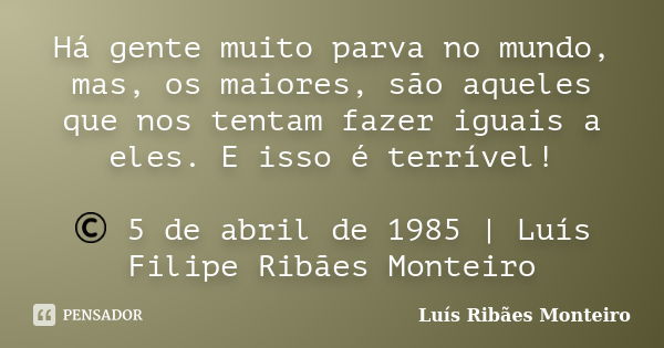 Há gente muito parva no mundo, mas, os maiores, são aqueles que nos tentam fazer iguais a eles. E isso é terrível! © 5 de abril de 1985 | Luís Filipe Ribães Mon... Frase de Luís Ribães Monteiro.