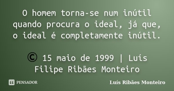 O homem torna-se num inútil quando procura o ideal, já que, o ideal é completamente inútil. © 15 maio de 1999 | Luís Filipe Ribães Monteiro... Frase de Luís Ribães Monteiro.