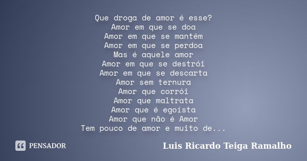 Que droga de amor é esse? Amor em que se doa Amor em que se mantém Amor em que se perdoa Mas é aquele amor Amor em que se destrói Amor em que se descarta Amor s... Frase de Luis Ricardo Teiga Ramalho.