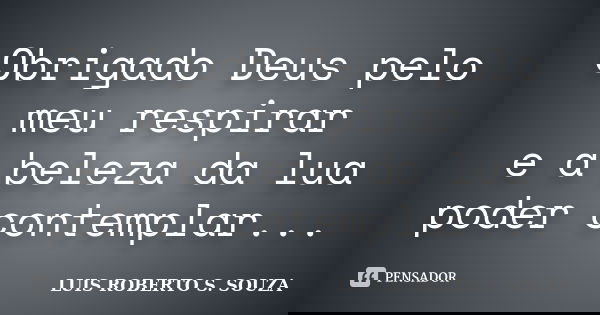 Obrigado Deus pelo meu respirar e a beleza da lua poder contemplar...... Frase de LUIS ROBERTO S. SOUZA.
