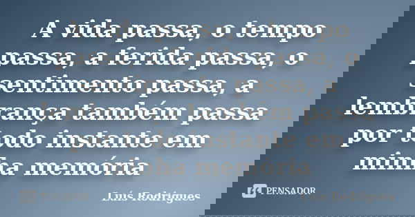 A vida passa, o tempo passa, a ferida passa, o sentimento passa, a lembrança também passa por todo instante em minha memória... Frase de Luis Rodrigues.