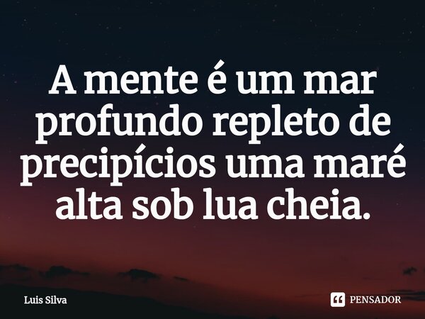 ⁠⁠A mente é um mar profundo repleto de precipícios uma maré alta sob lua cheia.... Frase de Luis Silva.