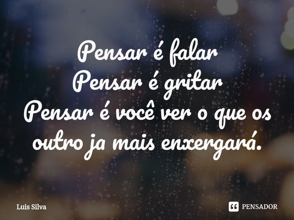 Pensar é falar
Pensar é gritar
Pensar é você ver o que os outro ja mais enxergará⁠.... Frase de Luis Silva.