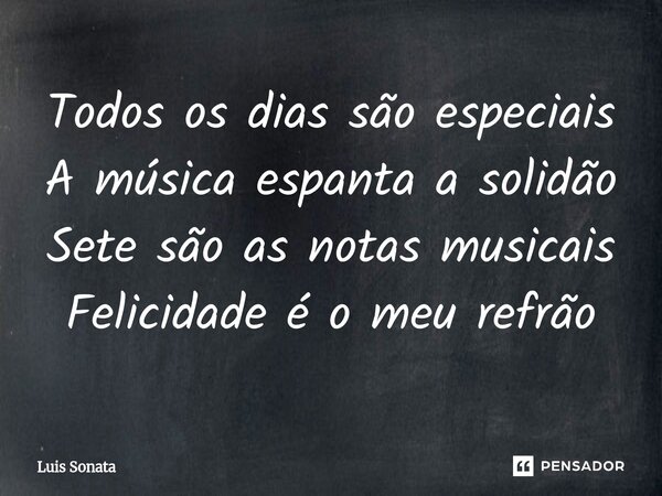Todos os dias são especiais A música espanta a solidão Sete são as notas musicais Felicidade é o meu refrão⁠... Frase de Luis Sonata.