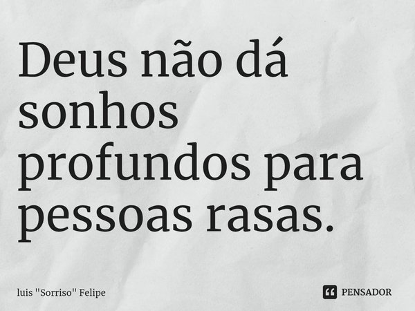 ⁠Deus não dá sonhos profundos para pessoas rasas.... Frase de Luis 