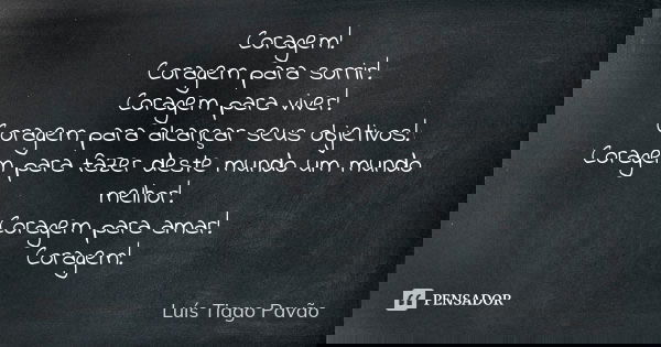 Coragem! Coragem para sorrir! Coragem para viver! Coragem para alcançar seus objetivos! Coragem para fazer deste mundo um mundo melhor! Coragem para amar! Corag... Frase de Luís Tiago Pavão.