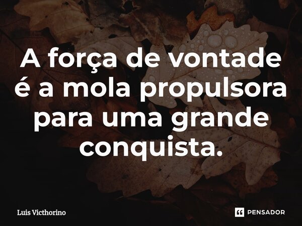 A força ⁠de vontade é a mola propulsora para uma grande conquista.... Frase de Luís Victhorino.