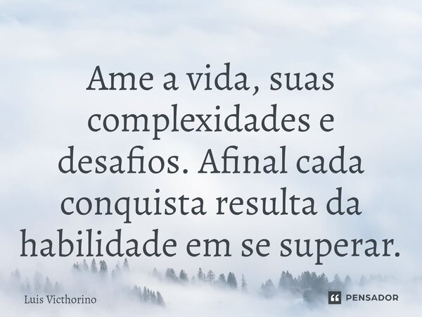⁠⁠Ame a vida, suas complexidades e desafios. Afinal cada conquista resulta da habilidade em se superar.... Frase de Luís Victhorino.