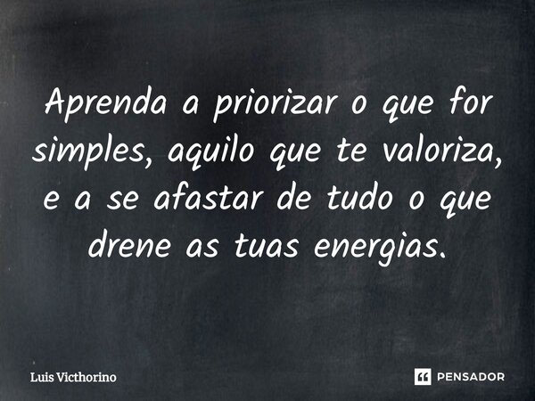 ⁠Aprenda a priorizar o que for simples, aquilo que te valoriza, e a se afastar de tudo o que drene as tuas energias.... Frase de Luís Victhorino.