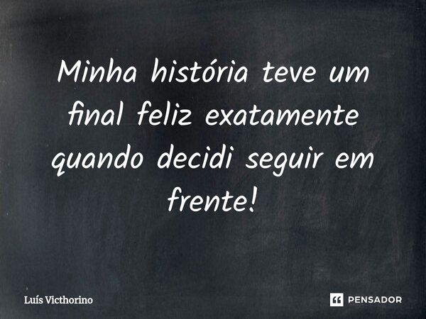 Minha história teve um final feliz exatamente quando decidi seguir em frente!⁠... Frase de Luís Victhorino.